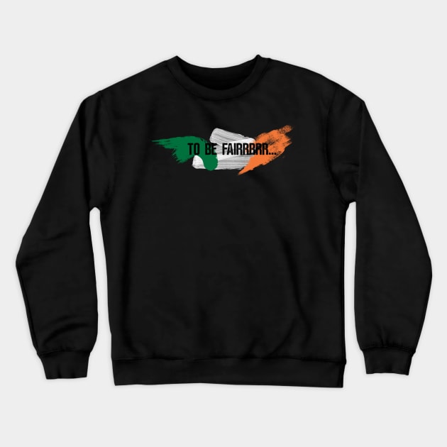 Letterkenny to be fair - Ireland Flag Crewneck Sweatshirt by PincGeneral